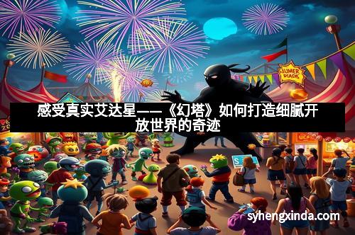 感受真实艾达星——《幻塔》如何打造细腻开放世界的奇迹